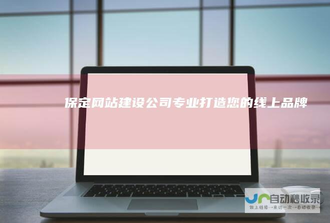 保定网站建设公司 - 专业打造您的线上品牌