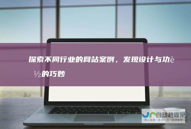 探索不同行业的网站案例，发现设计与功能的巧妙结合。
